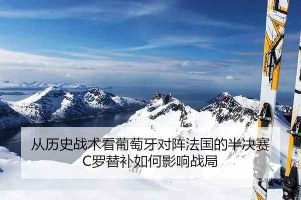 从历史战术看葡萄牙对阵法国的半决赛 C罗替补如何影响战局